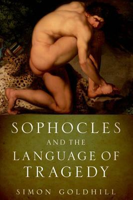 Sophocles and the Language of Tragedy by Simon Goldhill