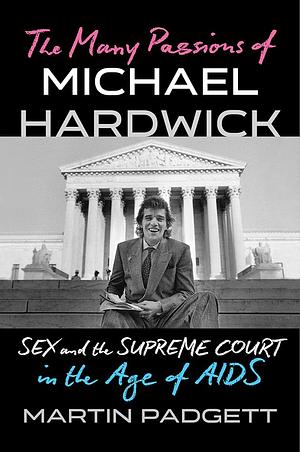 The Many Passions of Michael Hardwick: Sex and the Supreme Court in the Age of AIDS by Martin Padgett