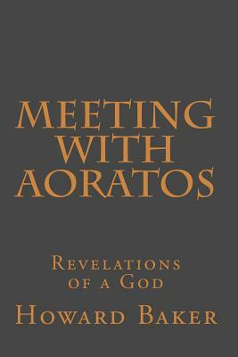 Meeting With Aoratos: Revelations of a God by Howard Baker