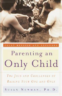 Parenting an Only Child: The Joys and Challenges of Raising Your One and Only by Susan Newman