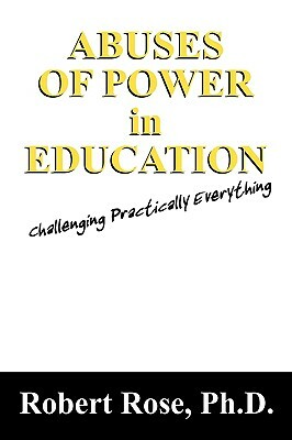 Abuses of Power in Education: Challenging Practically Everything by Robert Rose