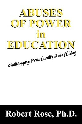 Abuses of Power in Education: Challenging Practically Everything by Robert Rose