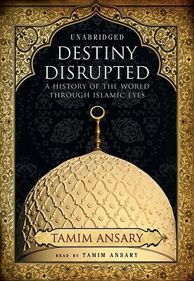 Destiny Disrupted: A History of the World Through Islamic Eyes by 