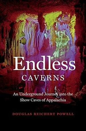 Endless Caverns: An Underground Journey into the Show Caves of Appalachia by Douglas Reichert Powell