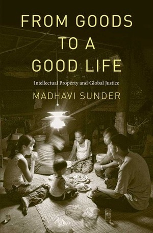 From Goods to a Good Life: Intellectual Property and Global Justice by Madhavi Sunder