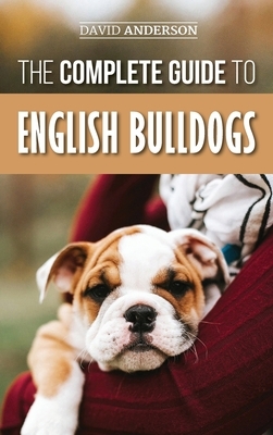 The Complete Guide to English Bulldogs: How to Find, Train, Feed, and Love your new Bulldog Puppy by David Anderson