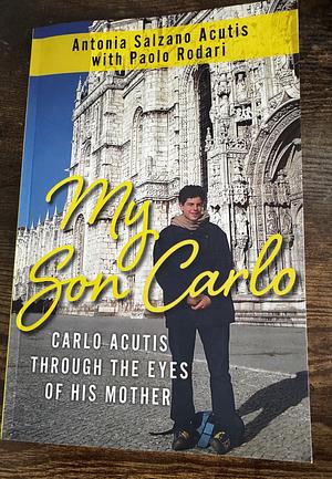 My Son Carlo: Carlo Acutis Through The Eyes Of His Mother by Antonia Salzano Acutis, Paolo Rodari