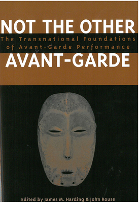Not the Other Avant-Garde: The Transnational Foundations of Avant-Garde Performance by 