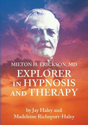 Milton H. Erickson, MD, Explorer in Hypnosis and Therapy Pal by Jay Hayley, Madeleine Richeport-Hayley