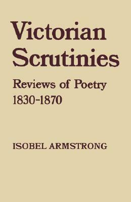 Victorian Scrutinies: Reviews of Poetry, 1830-1870 by Isobel Armstrong