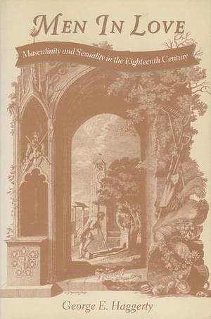 Men in Love: Masculinity and Sexuality in the Eighteenth Century by George Haggerty