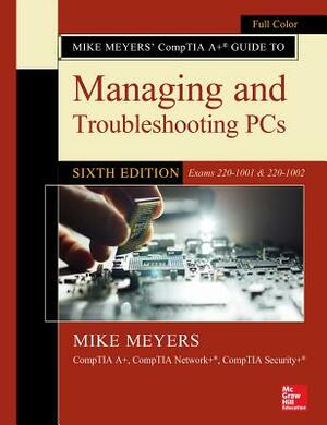 Mike Meyers' Comptia A+ Guide to Managing and Troubleshooting Pcs, Sixth Edition (Exams 220-1001 & 220-1002) by Mike Meyers