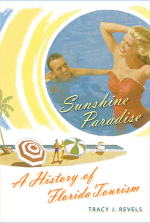 Sunshine Paradise: A History of Florida Tourism by Tracy J. Revels
