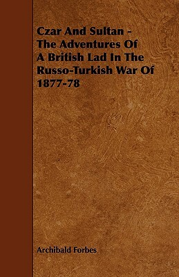 Czar and Sultan - The Adventures of a British Lad in the Russo-Turkish War of 1877-78 by Archibald Forbes