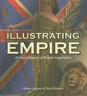 Illustrating Empire: A Visual History of British Imperialism by David Tomkins, Ashley Jackson