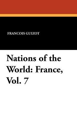Nations of the World: France, Vol. 7 by Madame Guizot De Witt, Francois Pierre Guilaume Guizot