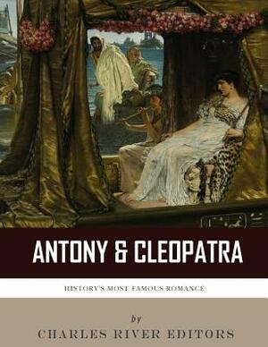 Antony & Cleopatra: History's Most Famous Romance by Charles River Editors