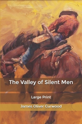 The Valley of Silent Men: Large Print by James Oliver Curwood
