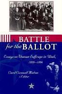 Battle for the Ballot: Essays on Woman Suffrage in Utah, 1870-1896 by Carol Cornwall Madsen