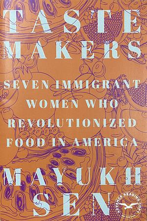 Taste Makers: Seven Immigrant Women Who Revolutionized Food in America [ARC] by Mayukh Sen