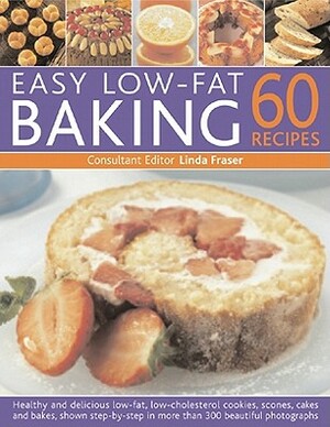 Easy Low Fat Baking: 60 Recipes: Healthy and Delicious Low-Fat, Low Cholesterol Cookies, Scones, Cakes and Bakes, Shown Step-By-Step in 300 Beautiful by Linda Fraser