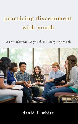 Practicing Discernment with Youth by David F. White