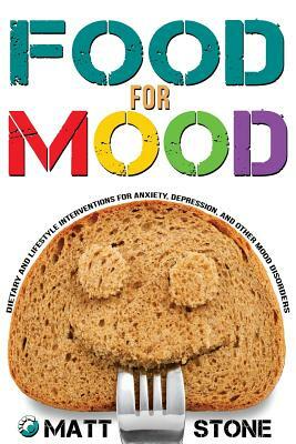 Food for Mood: Dietary and Lifestyle Interventions for Anxiety, Depression, and Other Mood Disorders by Matt Stone