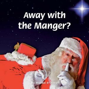 Away with the Manger? by Michael S. Green