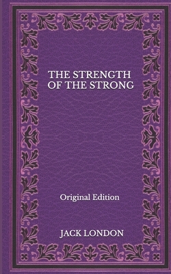 The Strength Of The Strong - Original Edition by Jack London