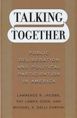 Talking Together: Public Deliberation and Political Participation in America by Lawrence R. Jacobs, Michael X. Delli Carpini