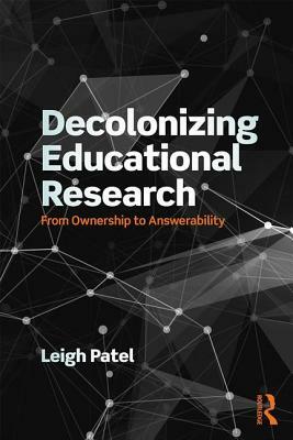 Decolonizing Educational Research: From Ownership to Answerability by Leigh Patel