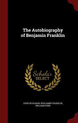 The Autobiography of Benjamin Franklin by William Penn, Benjamin Franklin, John Woolman