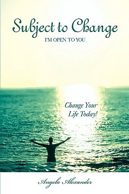 Subject to Change: I'm Open to You by Angela Alexander