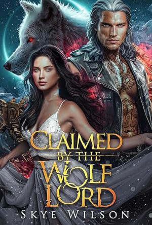 Claimed By The Wolf Lord: An Enemies to Lovers Paranormal Romance by Skye Wilson