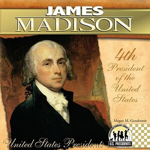 James Madison: 4th President of the United States by Megan M. Gunderson