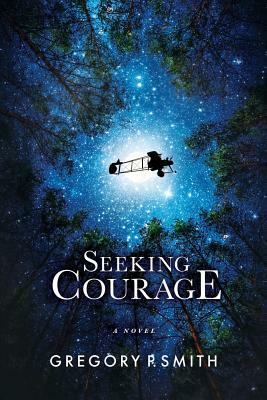 Seeking Courage: An Airman's Pursuit of Identity & Purpose Through Love and Loss During WW1 by Gregory P. Smith