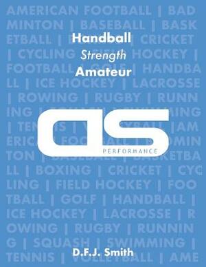 DS Performance - Strength & Conditioning Training Program for Handball, Strength, Amateur by D. F. J. Smith
