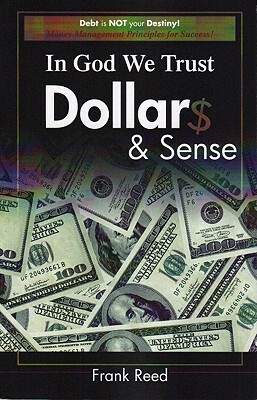 In God We Trust, Dollar$ & Sense: Debt Is NOT Your Destiny! Money Management Principles for Success! by Frank Reed