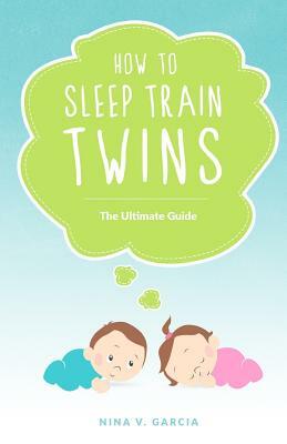 How to Sleep Train Twins: The Ultimate Guide by Nina Garcia