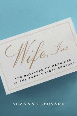 Wife, Inc.: The Business of Marriage in the Twenty-First Century by Suzanne Leonard