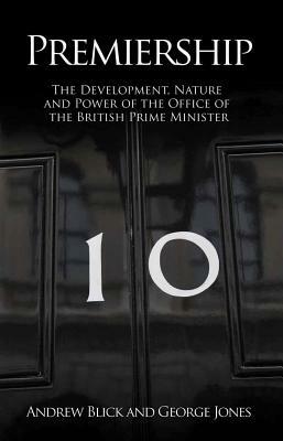Premiership: The Development, Nature and Power of the Office of the British Prime Minister by George Jones, Andrew Blick