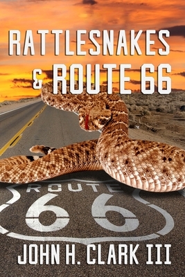 Rattlesnakes and Route 66: A Colorful Collection of Inspiring Stories That Prove Real-Life Heroes Live All Around Us. by John H. Clark