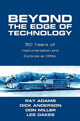 Beyond the Edge of Technology: 50 Years of Instrumentation and Controls at Ornl by Don Miller, Ray Adams, Dick Anderson