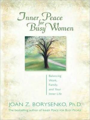 Inner Peace for Busy Women: Balancing Work, Family, and Your Inner Life by Joan Borysenko