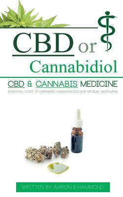 CBD or Cannabidiol: CBD & Cannabis Medicine; Essential Guide to Cannabinoids and Medical Marijuana by Aaron Hammond