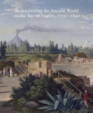 Rediscovering the Ancient World on the Bay of Naples, 1710-1890 by Carol C. Mattusch