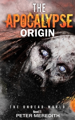 The Apocalypse Origin: The Undead World Novel 11 by Peter Meredith
