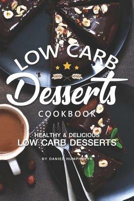 Low Carb Desserts Cookbook: Healthy Delicious Low Carb Desserts by Daniel Humphreys