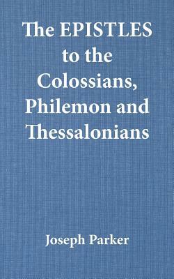 The Epistles to the Colossians, Philemon and Thessalonians by Joseph Parker