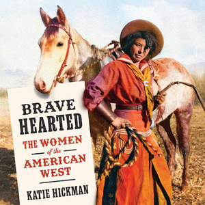 Brave Hearted: The Women of the American West by Katie Hickman